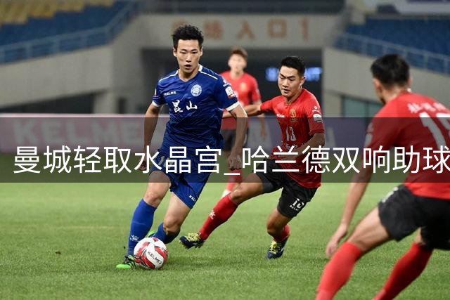 曼城轻取水晶宫 哈兰德双响助球队豪取两连胜
